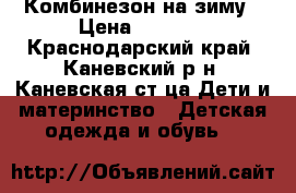 Комбинезон на зиму › Цена ­ 1 500 - Краснодарский край, Каневский р-н, Каневская ст-ца Дети и материнство » Детская одежда и обувь   